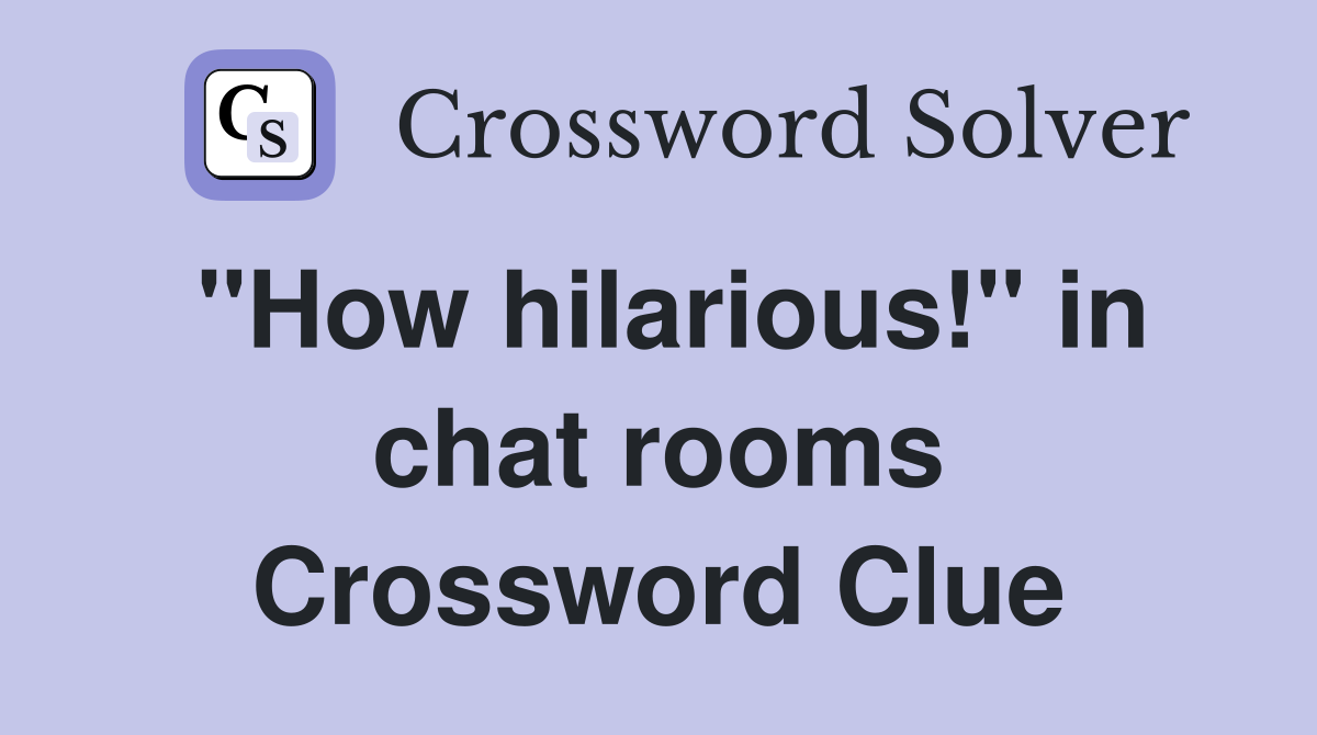 "How hilarious!" in chat rooms Crossword Clue