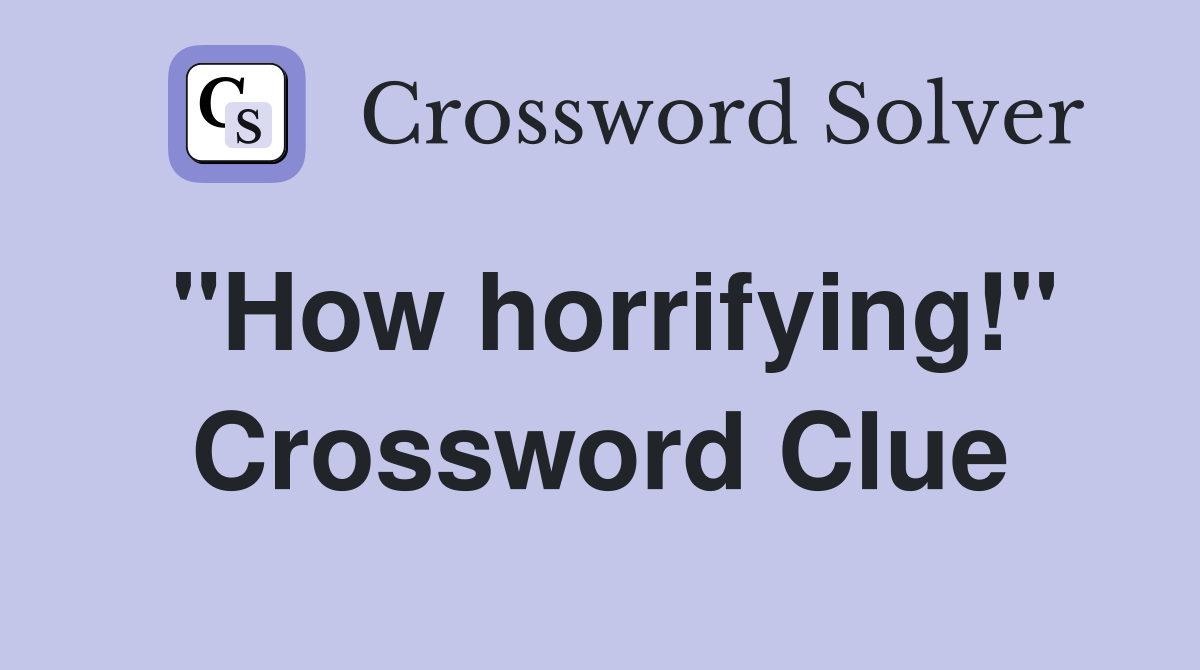 "How horrifying!" Crossword Clue
