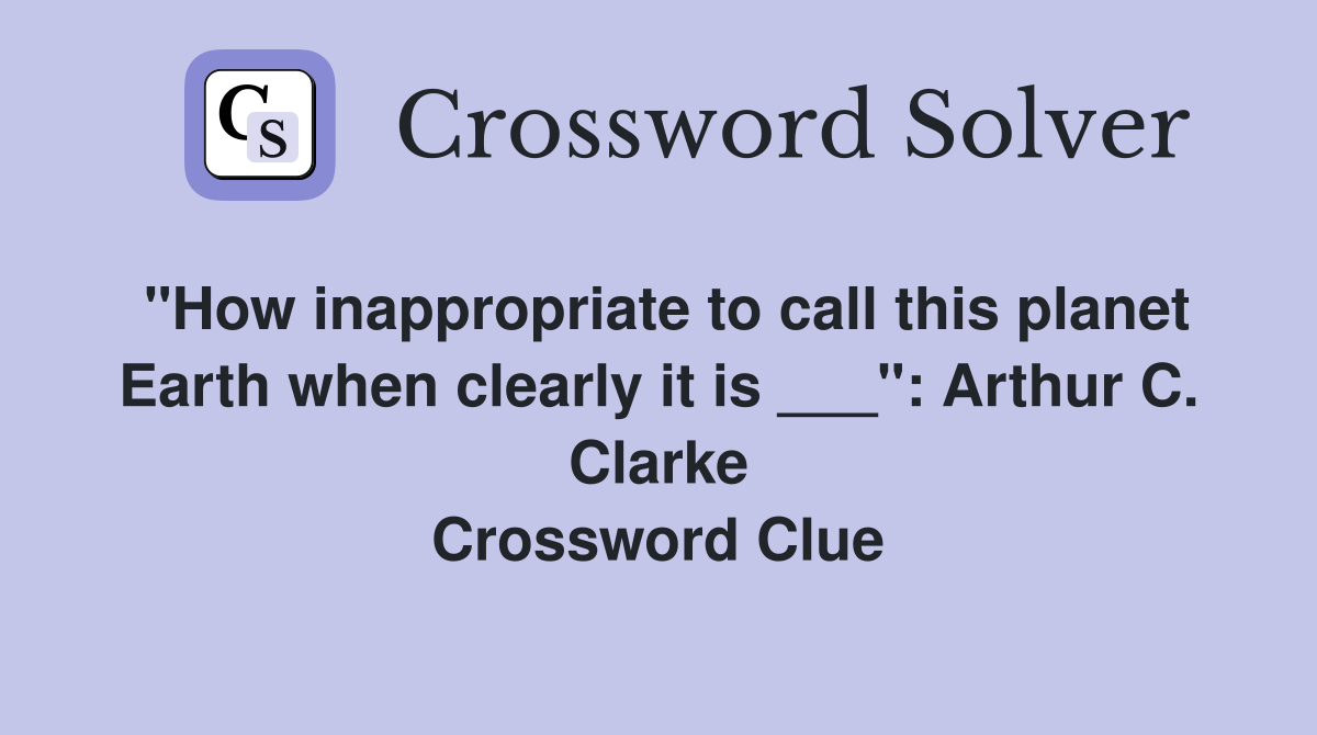 "How inappropriate to call this planet Earth when clearly it is ___": Arthur C. Clarke Crossword Clue