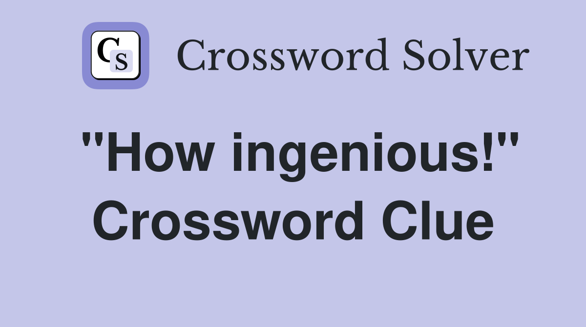 "How ingenious!" Crossword Clue