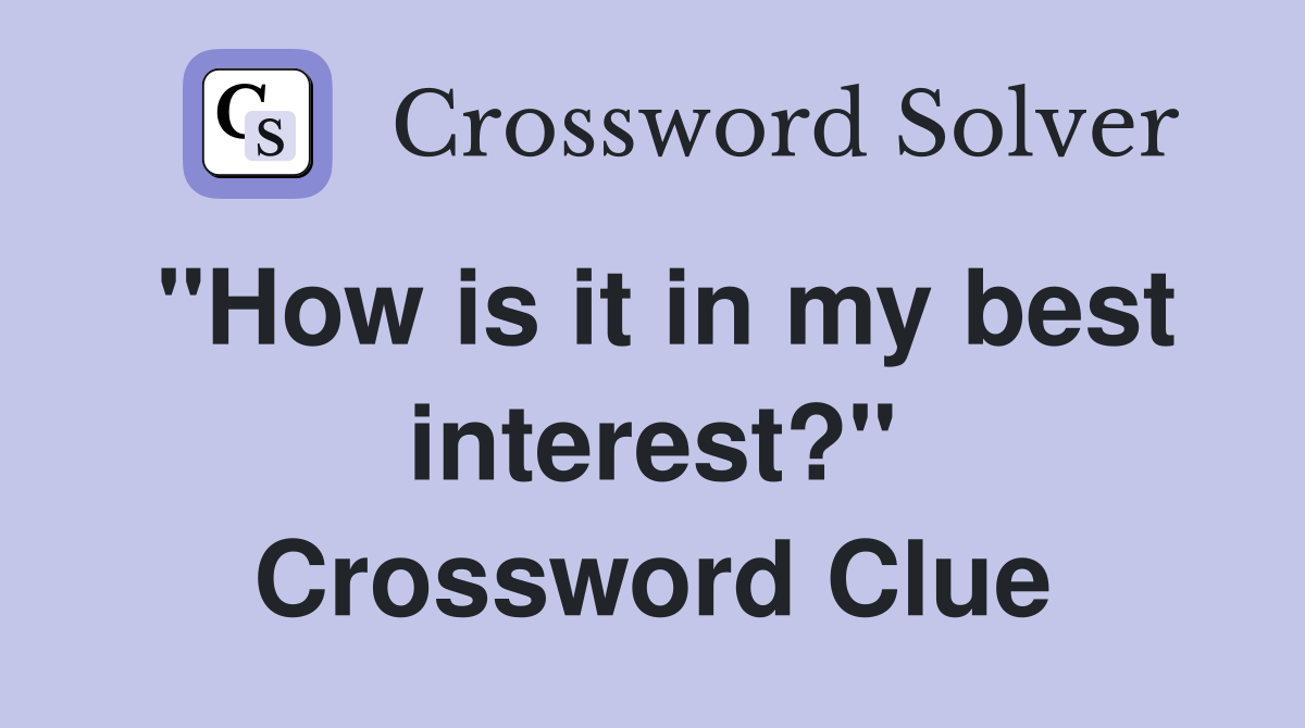 "How is it in my best interest?" Crossword Clue