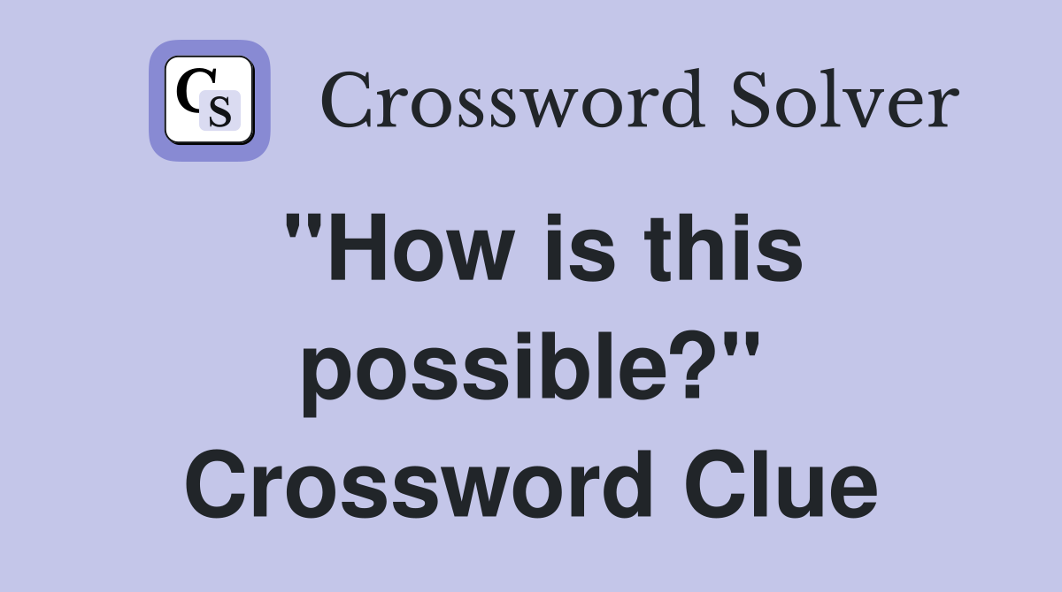 "How is this possible?" Crossword Clue