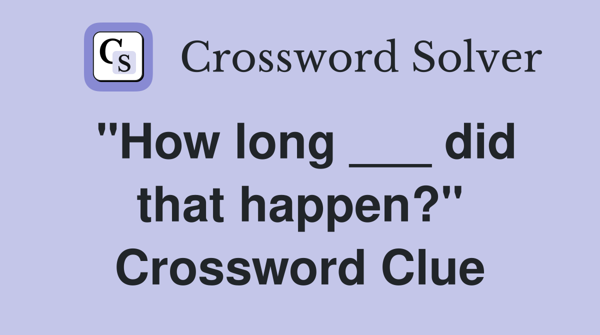 "How long ___ did that happen?" Crossword Clue