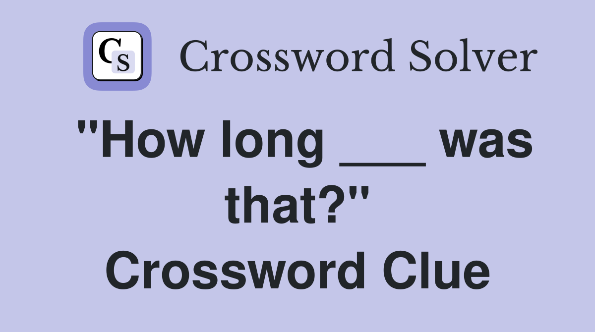 "How long ___ was that?" Crossword Clue