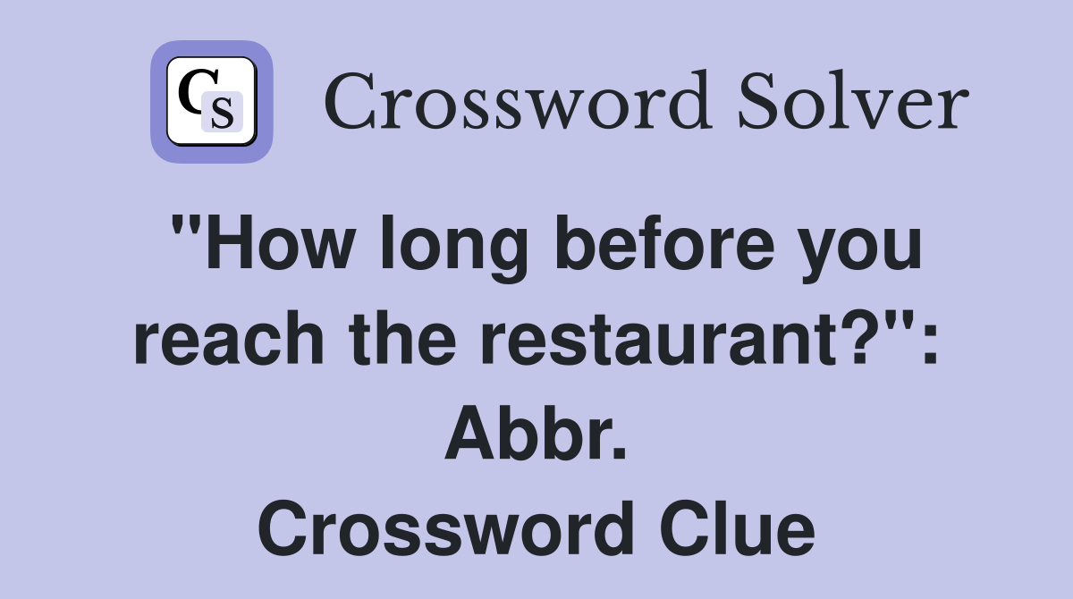 "How long before you reach the restaurant?": Abbr. Crossword Clue