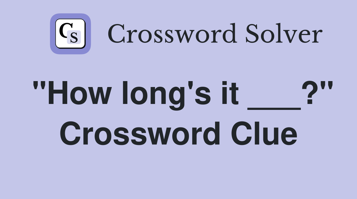"How long's it ___?" Crossword Clue