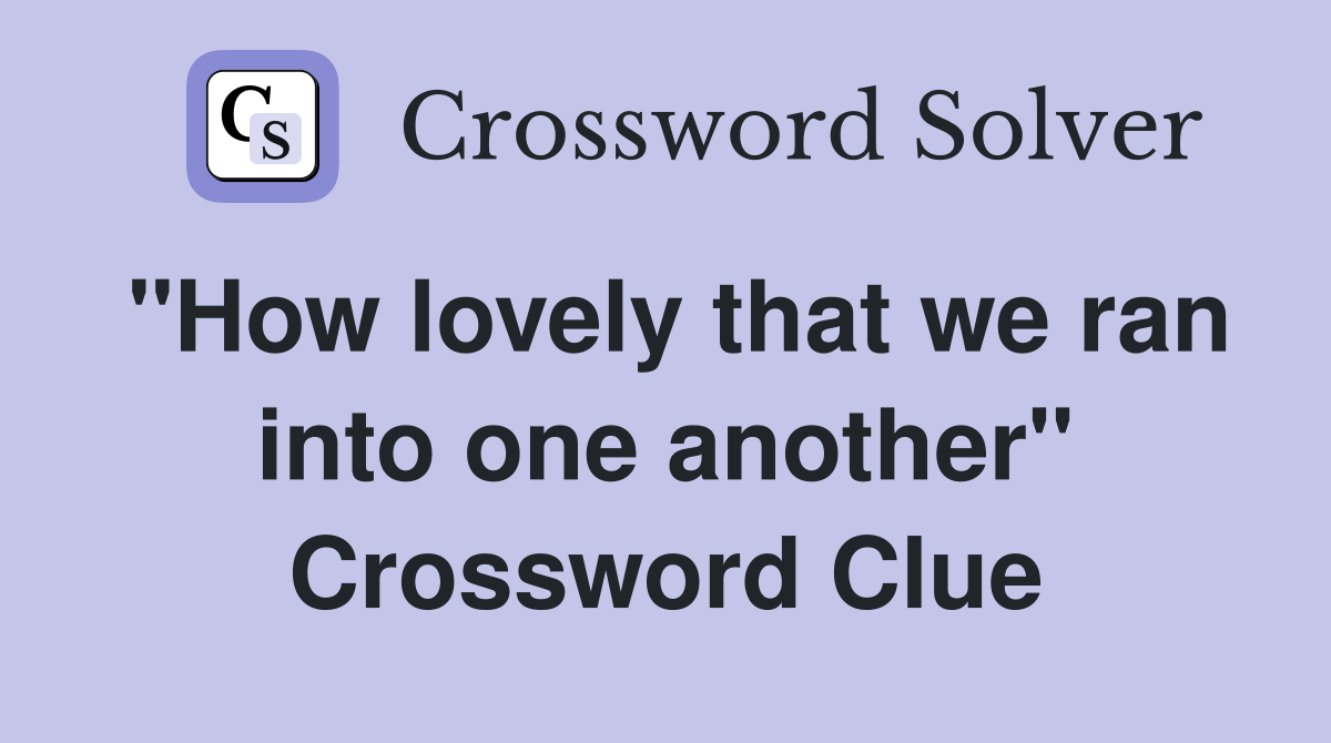 "How lovely that we ran into one another" Crossword Clue