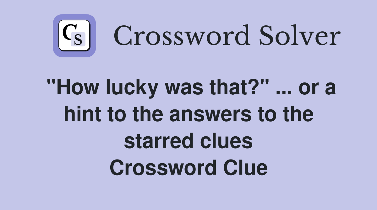 "How lucky was that?" ... or a hint to the answers to the starred clues Crossword Clue