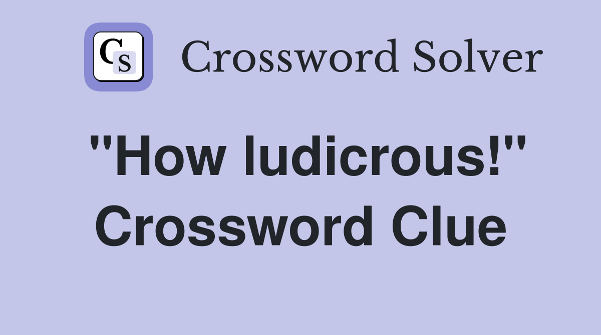"How ludicrous!" Crossword Clue