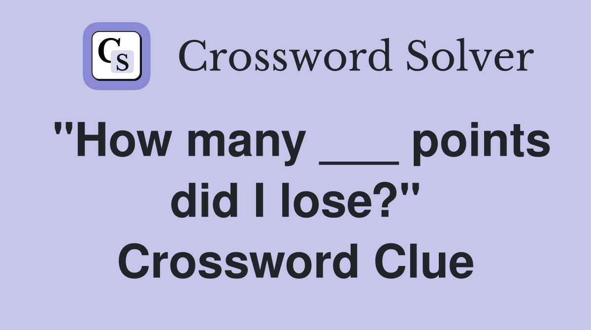 "How many ___ points did I lose?" Crossword Clue