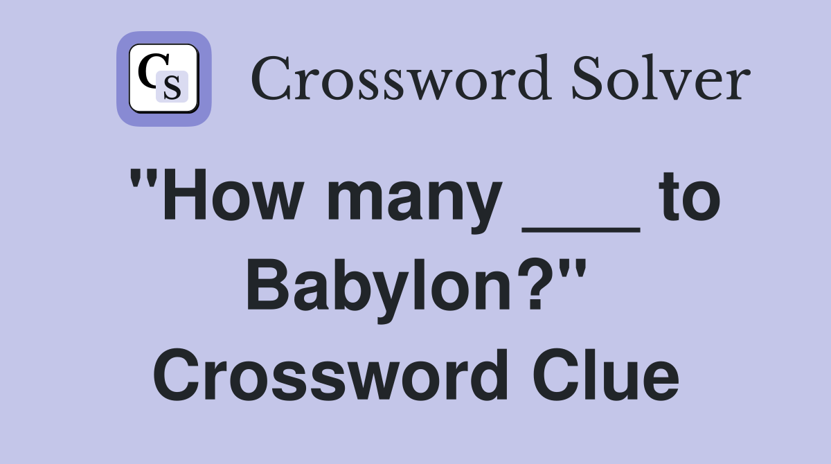 "How many ___ to Babylon?" Crossword Clue
