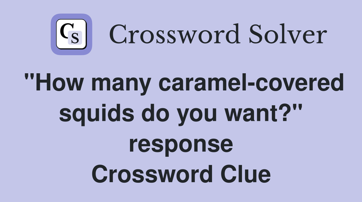 "How many caramel-covered squids do you want?" response Crossword Clue