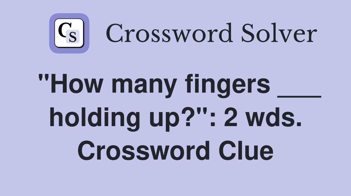 "How many fingers ___ holding up?": 2 wds. Crossword Clue