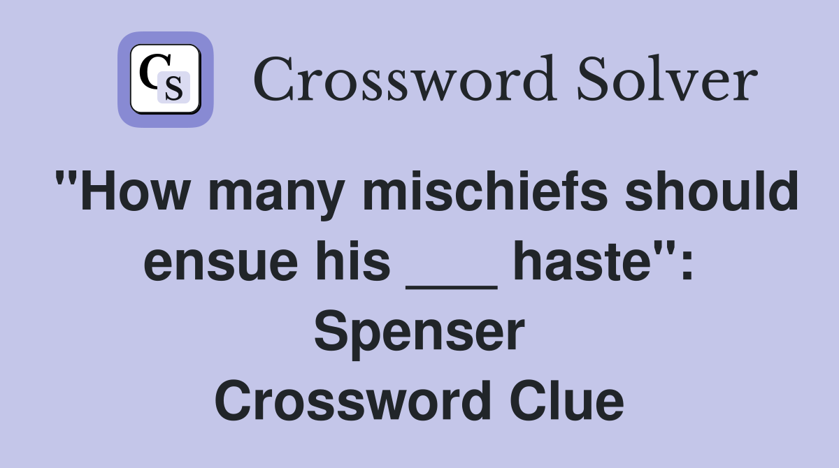 "How many mischiefs should ensue his ___ haste": Spenser Crossword Clue