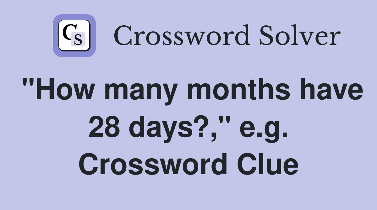 "How many months have 28 days?," e.g. Crossword Clue