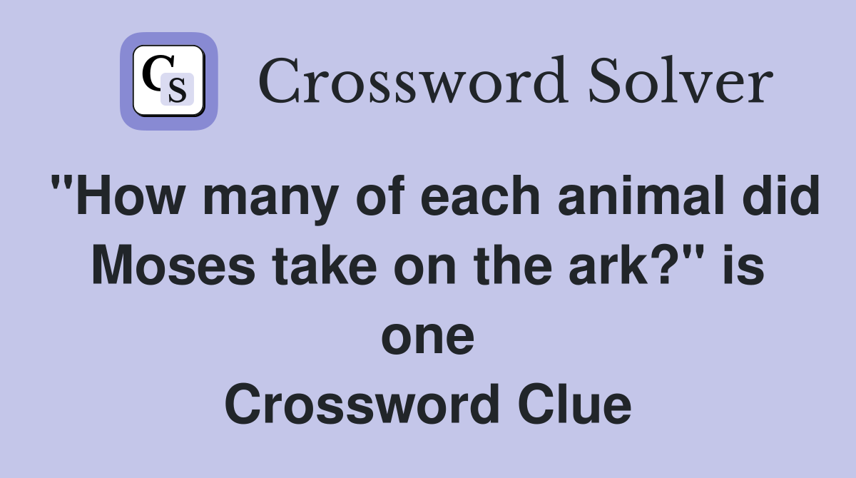 "How many of each animal did Moses take on the ark?" is one Crossword Clue