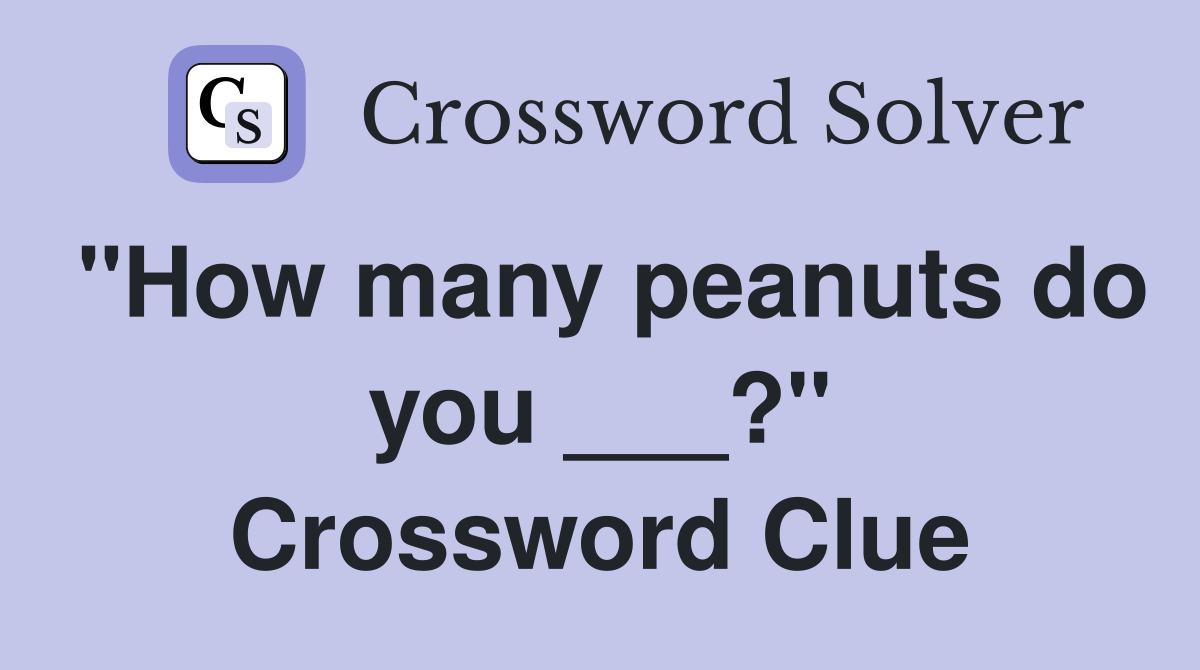 "How many peanuts do you ___?" Crossword Clue