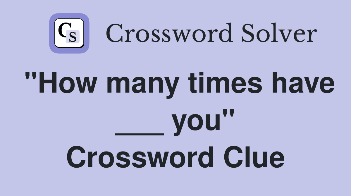 "How many times have ___ you" Crossword Clue