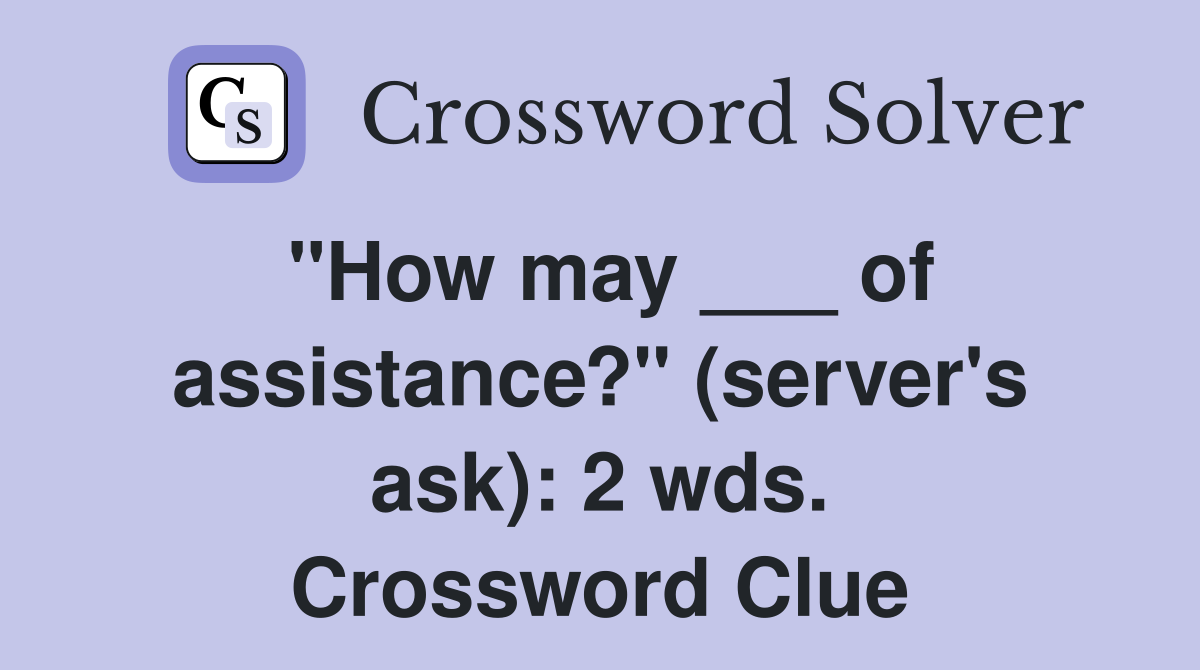 "How may ___ of assistance?" (server's ask): 2 wds. Crossword Clue