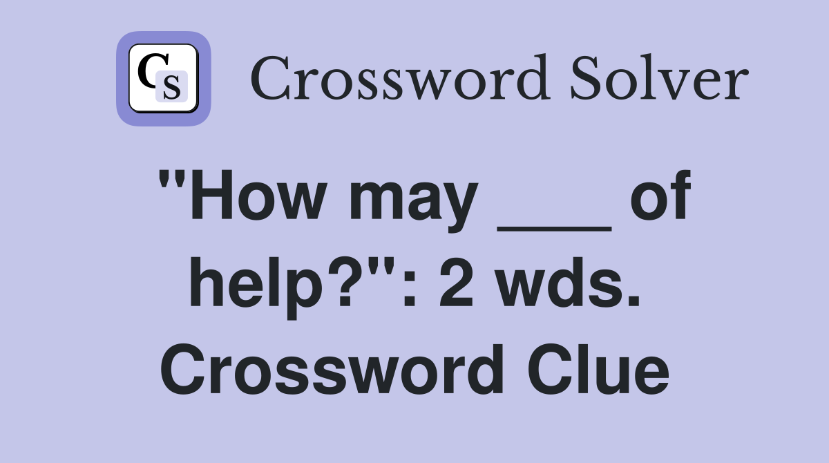 "How may ___ of help?": 2 wds. Crossword Clue