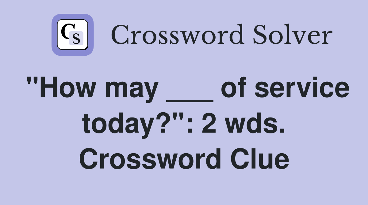 "How may ___ of service today?": 2 wds. Crossword Clue