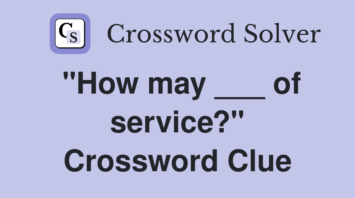 "How may ___ of service?" Crossword Clue