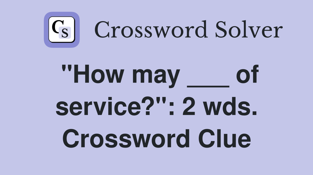 "How may ___ of service?": 2 wds. Crossword Clue