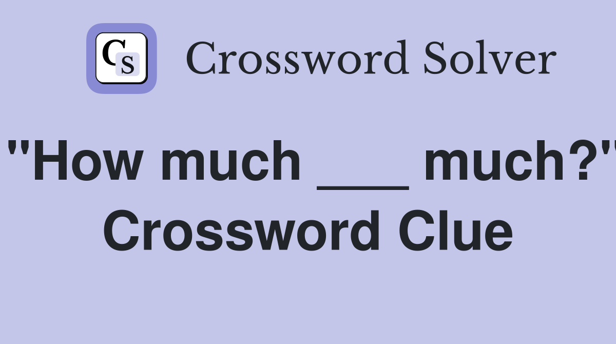 "How much ___ much?" Crossword Clue