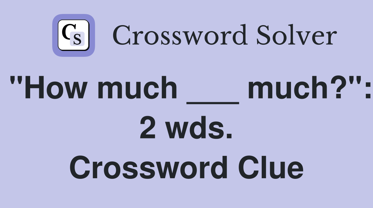 "How much ___ much?": 2 wds. Crossword Clue