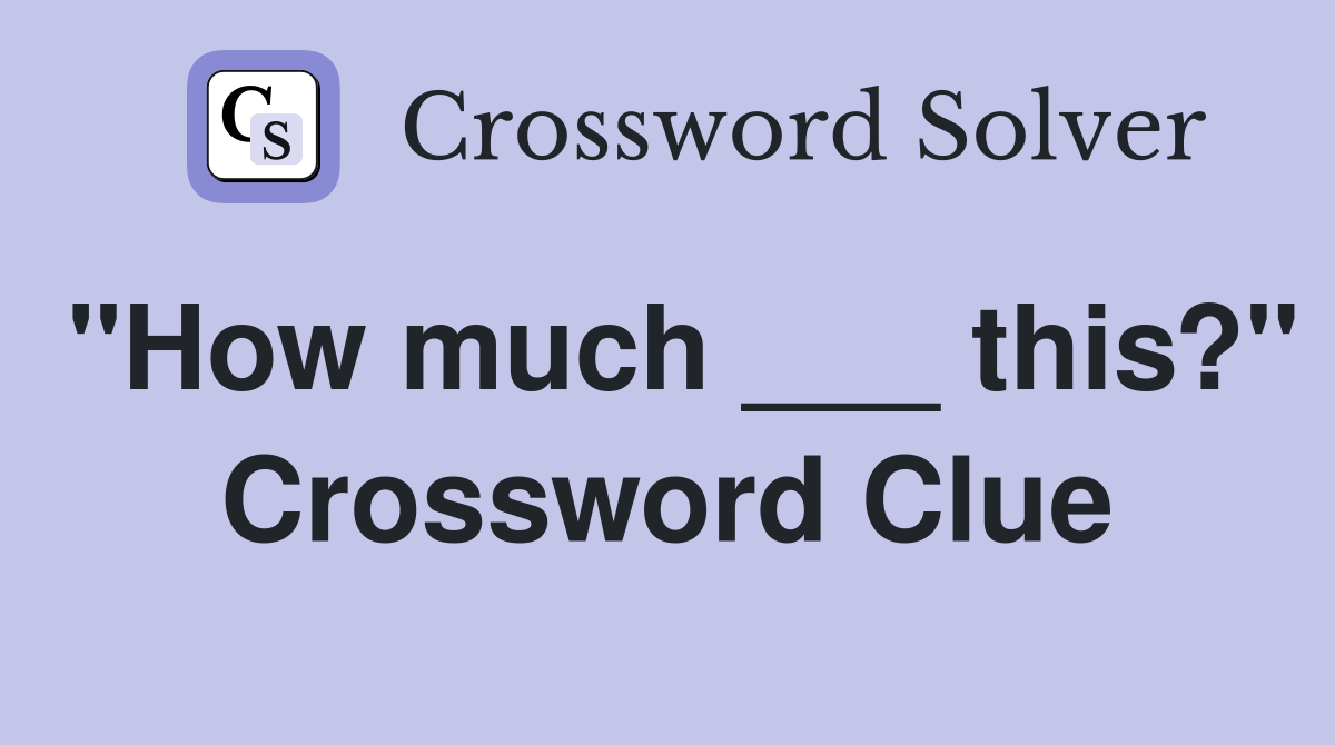 "How much ___ this?" Crossword Clue