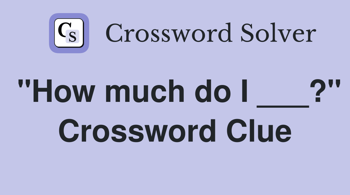 "How much do I ___?" Crossword Clue