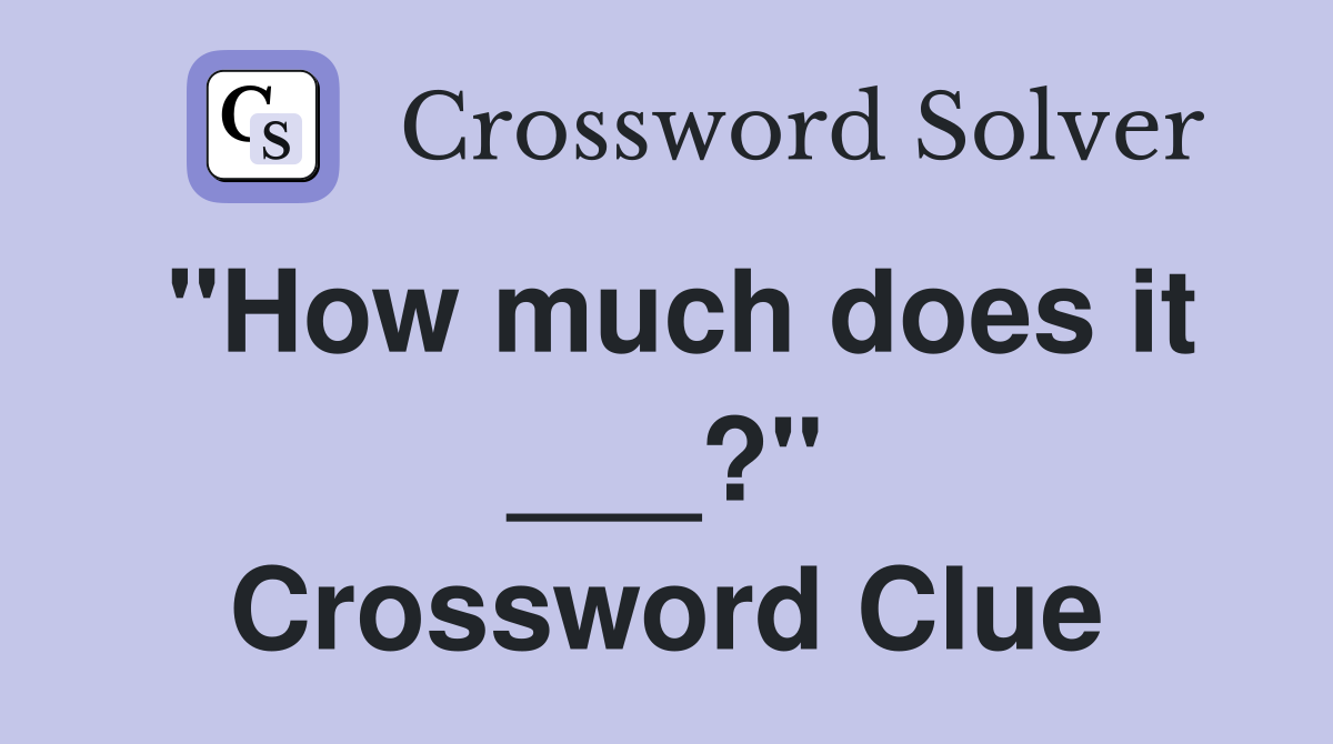 "How much does it ___?" Crossword Clue