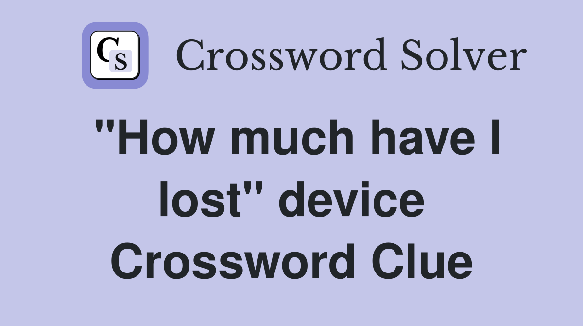 "How much have I lost" device Crossword Clue