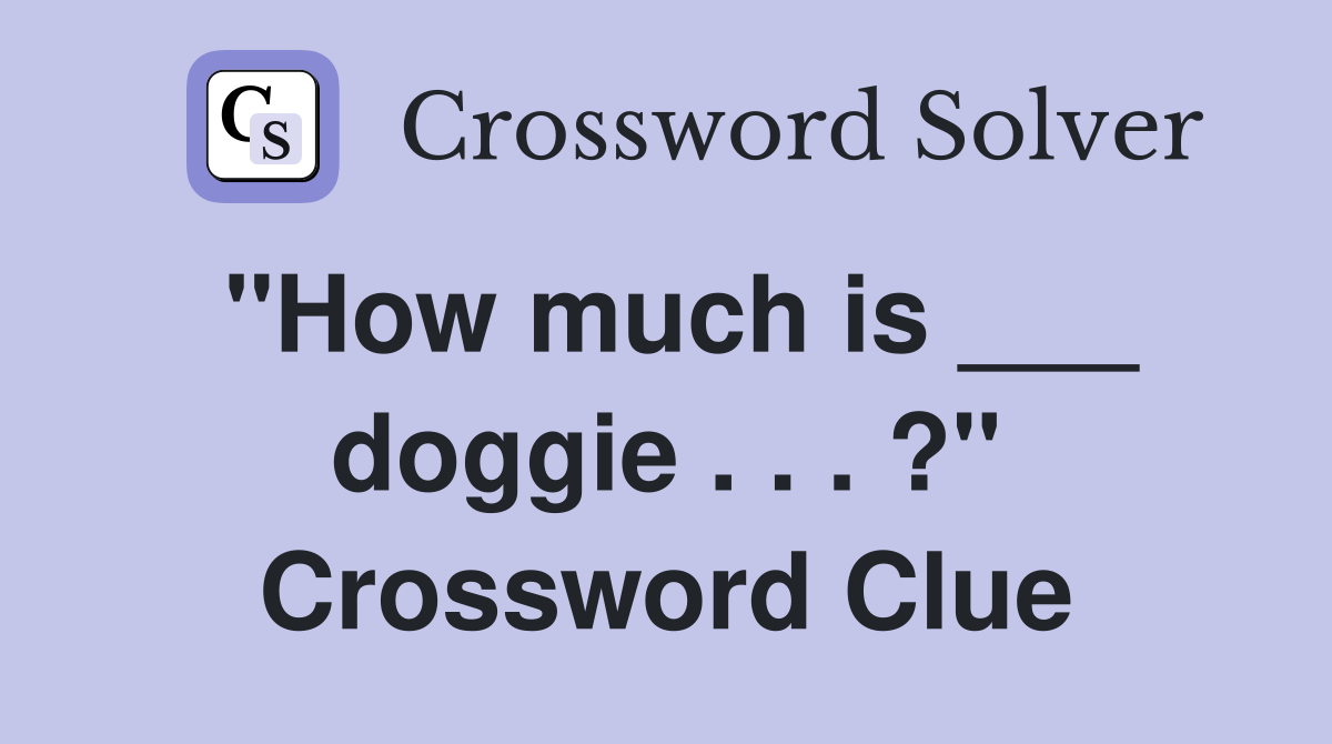 "How much is ___ doggie . . . ?" Crossword Clue