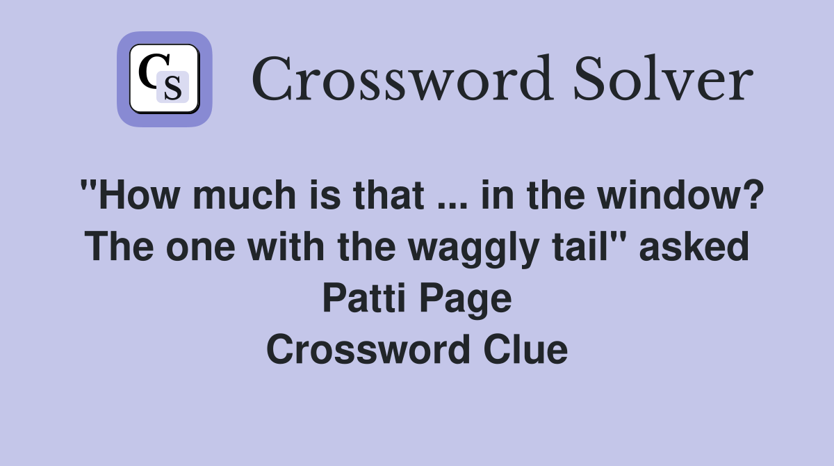 "How much is that ... in the window? The one with the waggly tail" asked Patti Page Crossword Clue