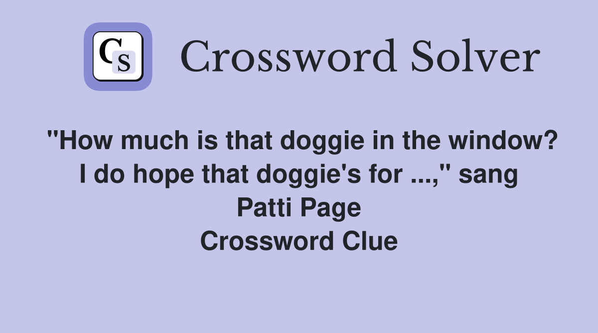 "How much is that doggie in the window? I do hope that doggie's for ...," sang Patti Page Crossword Clue