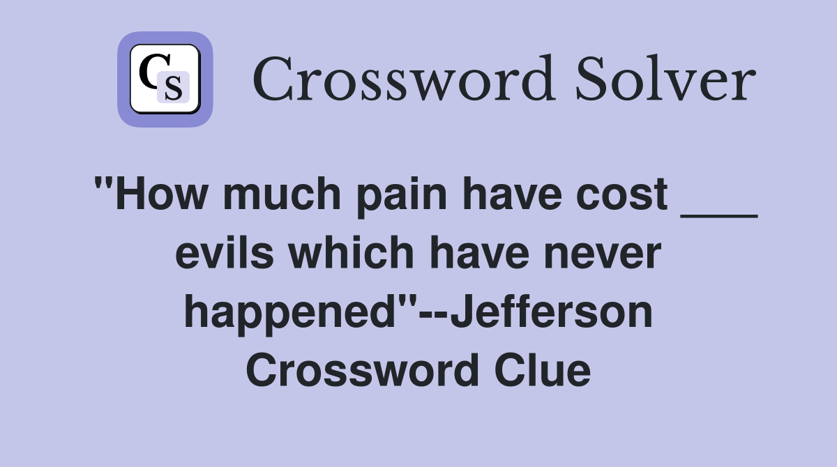 "How much pain have cost ___ evils which have never happened"--Jefferson Crossword Clue