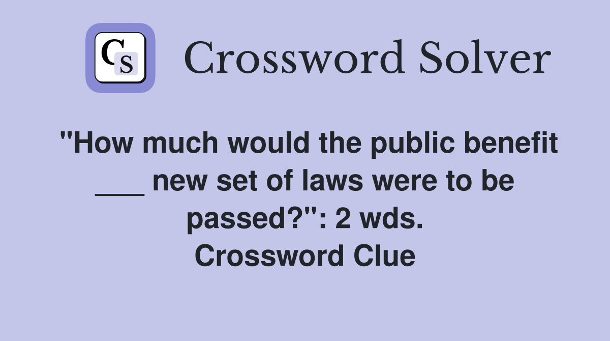"How much would the public benefit ___ new set of laws were to be passed?": 2 wds. Crossword Clue