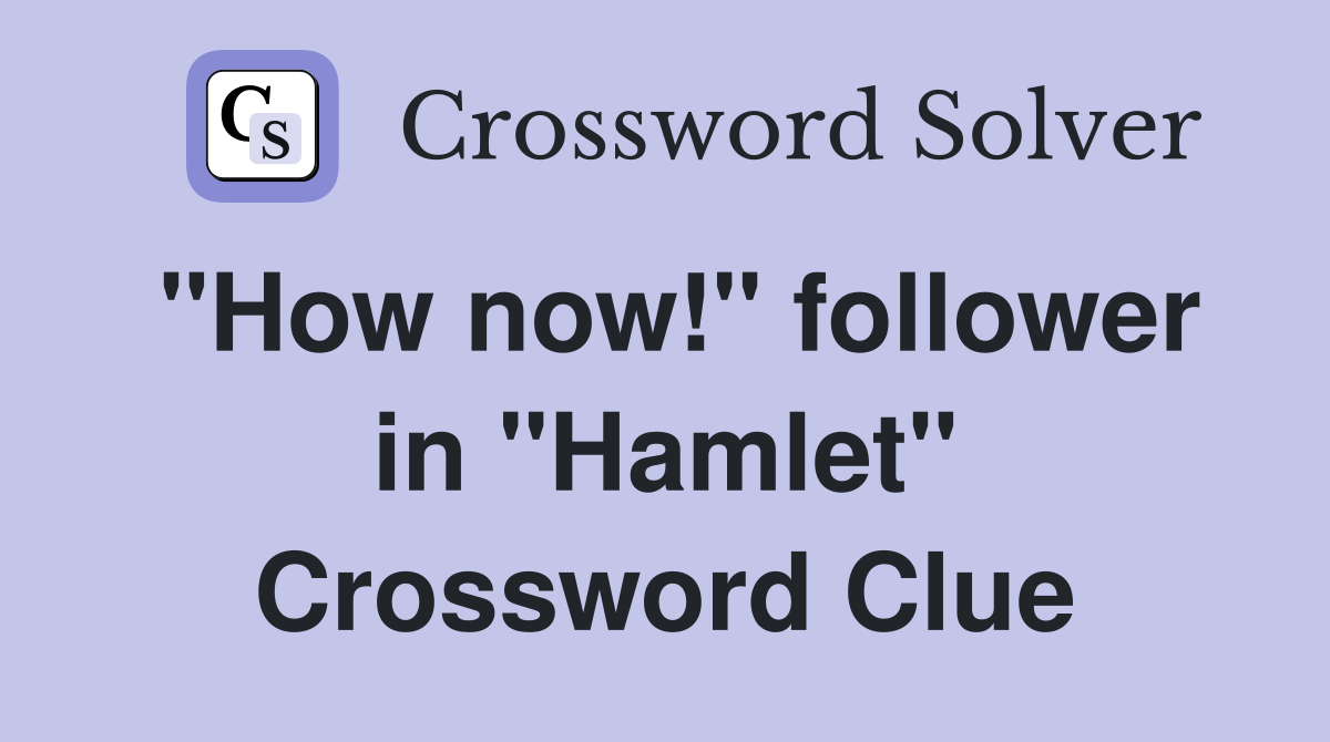 "How now!" follower in "Hamlet" Crossword Clue