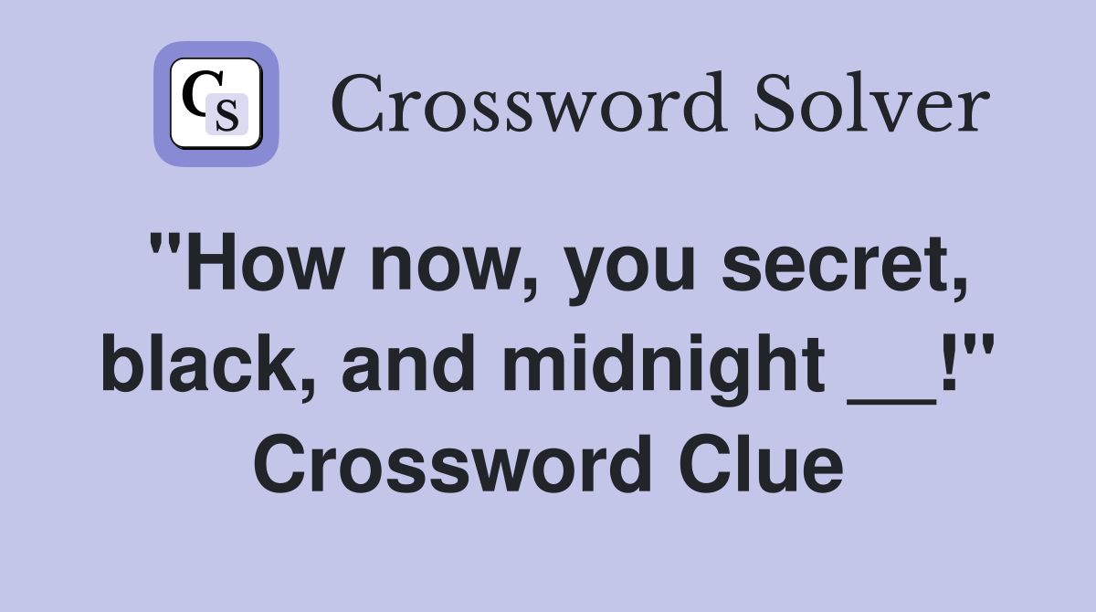 "How now, you secret, black, and midnight __!" Crossword Clue