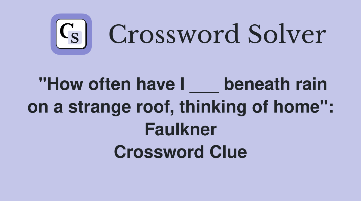"How often have I ___ beneath rain on a strange roof, thinking of home": Faulkner Crossword Clue
