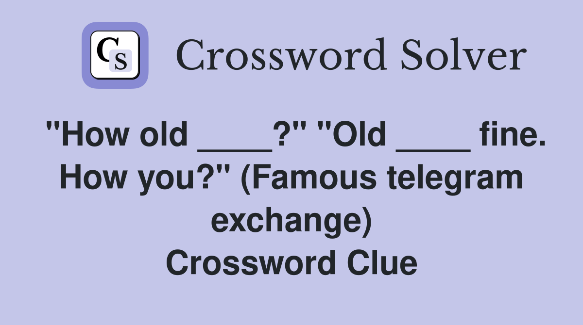 "How old ____?" "Old ____ fine. How you?" (Famous telegram exchange) Crossword Clue