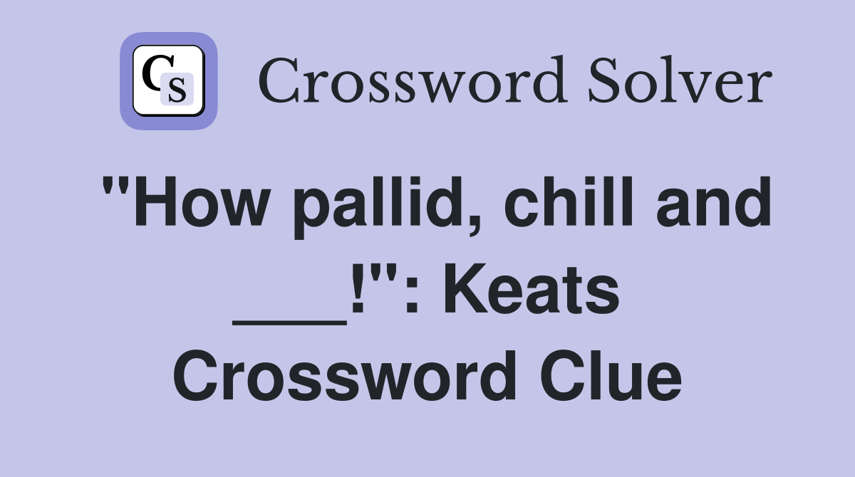 "How pallid, chill and ___!": Keats Crossword Clue