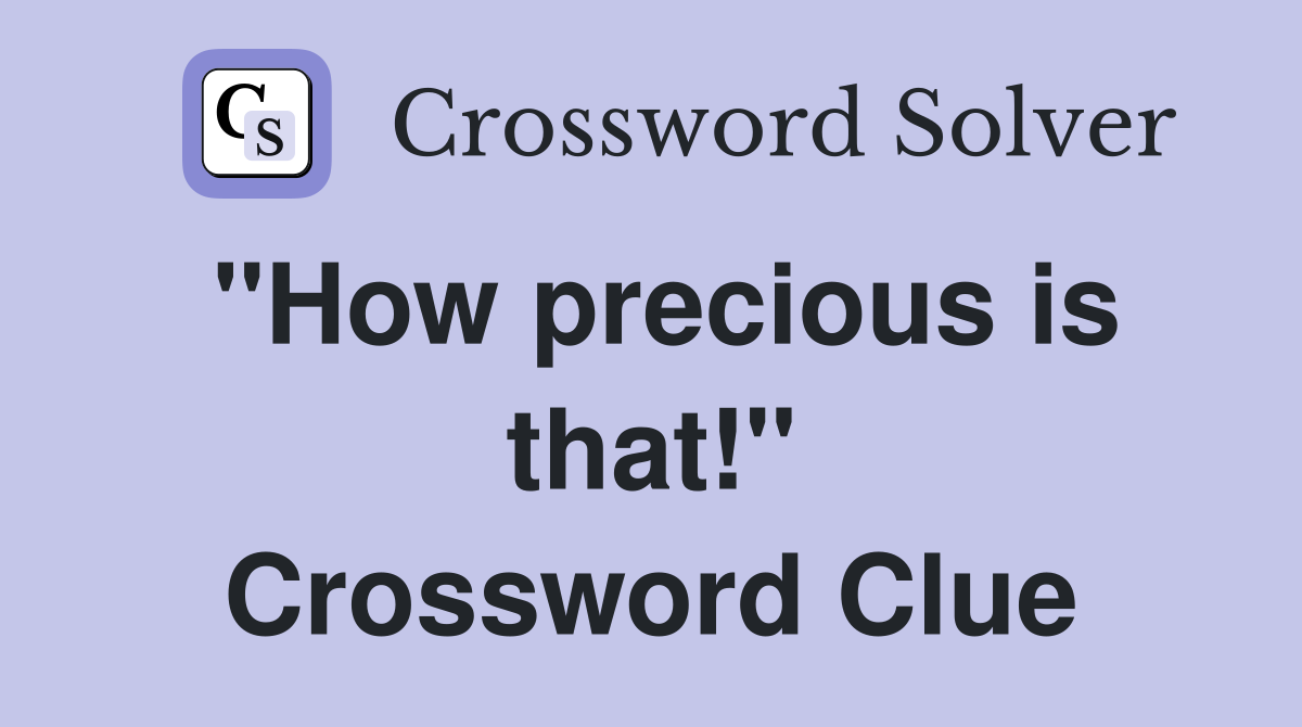 "How precious is that!" Crossword Clue