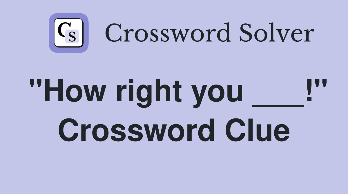 "How right you ___!" Crossword Clue