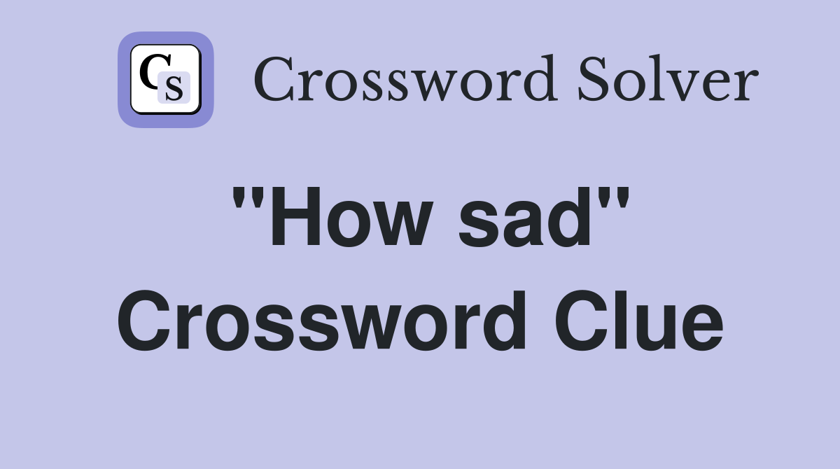 "How sad" Crossword Clue
