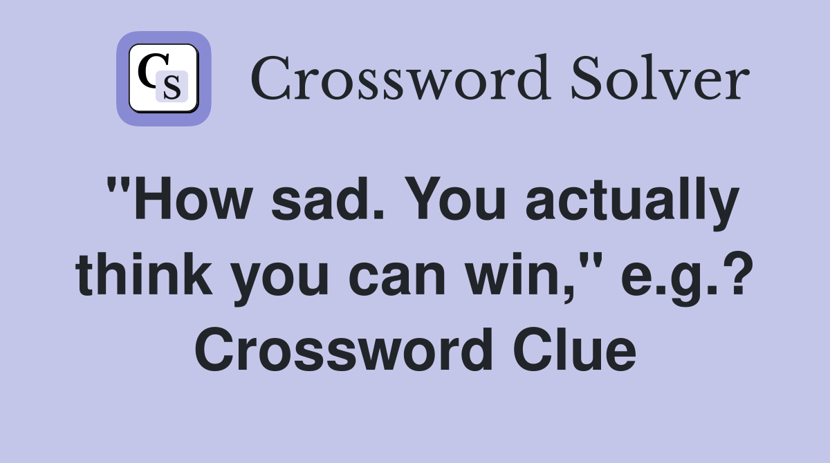 "How sad. You actually think you can win," e.g.? Crossword Clue
