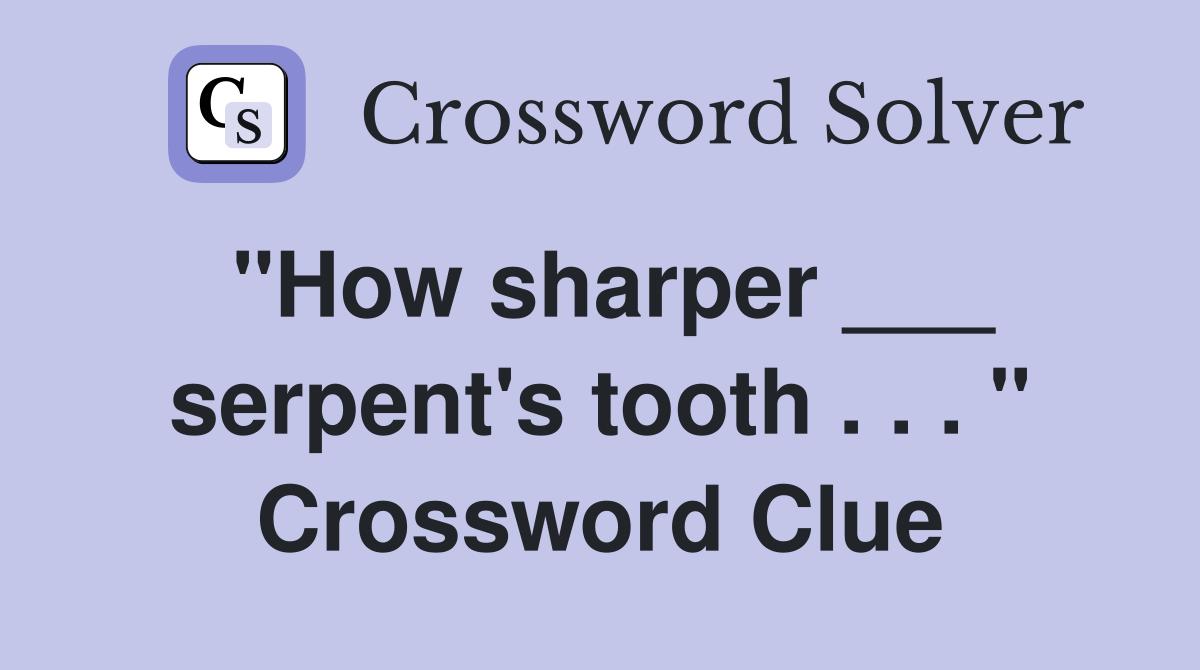 "How sharper ___ serpent's tooth . . . " Crossword Clue