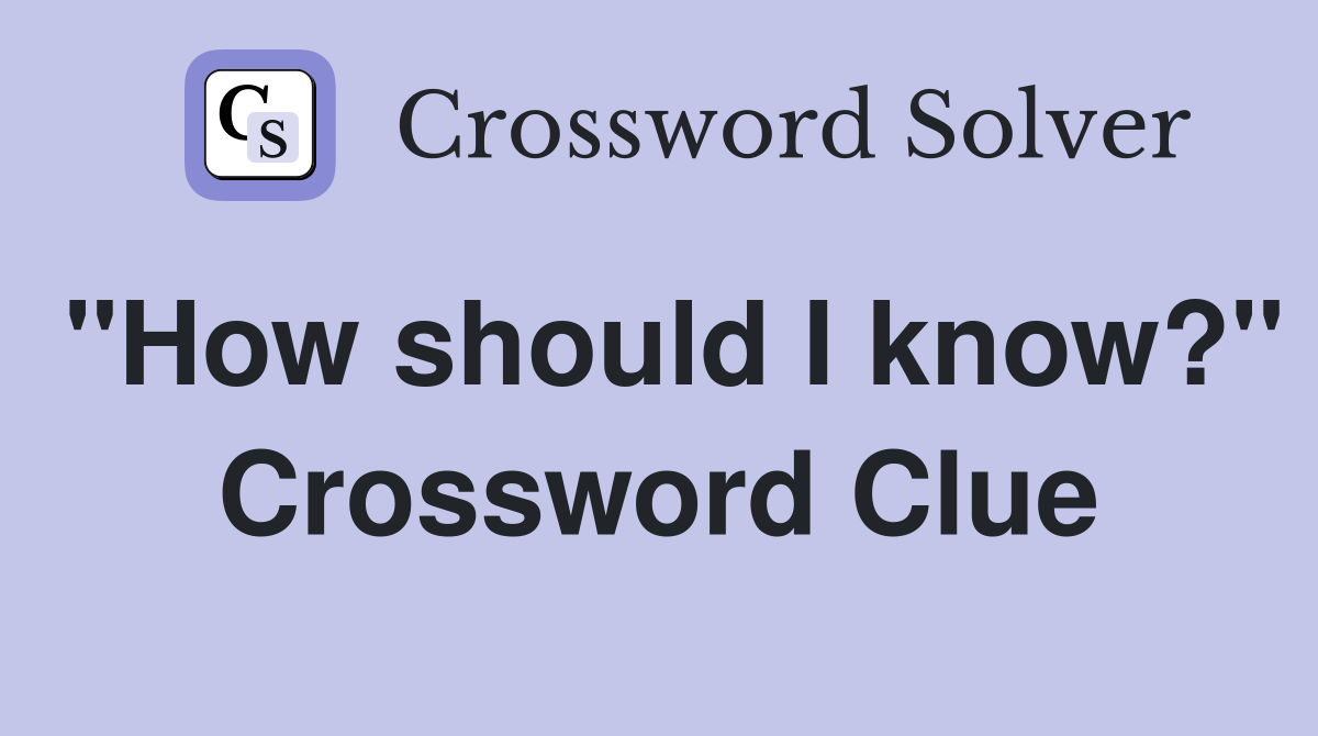 "How should I know?" Crossword Clue
