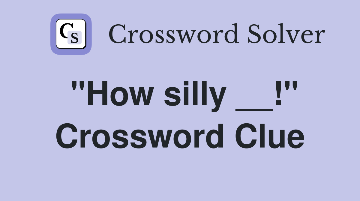 "How silly __!" Crossword Clue